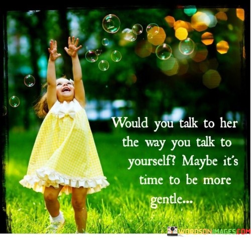 Would-You-Talk-To-Her-The-Way-You-Talk-To-Yourself-Quotes.jpeg