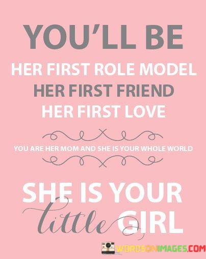 Youll-Be-Her-First-Role-Model-Her-First-Friend-Her-First-Love-Quotes.jpeg