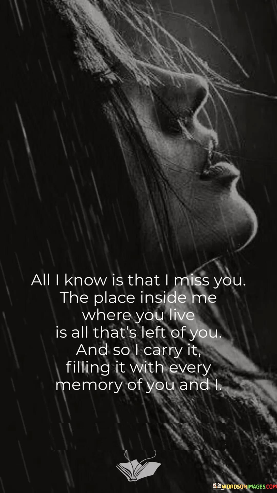 The quote reflects on the enduring presence of someone missed deeply. "I miss you" signifies longing. "Place inside me where you live" suggests a cherished memory. The quote conveys that the person lives on through treasured recollections stored within.

The quote underscores the significance of memories in keeping someone's presence alive. It highlights the role of cherished moments in maintaining a connection. "Filling it with every memory of you and I" signifies the intent to preserve the memory of shared experiences, emphasizing their importance.

In essence, the quote speaks to the power of memories in sustaining a connection. It emphasizes the role of recollections in keeping someone cherished close, even in their physical absence. The quote captures the essence of using memories to nurture the bond with someone deeply missed.