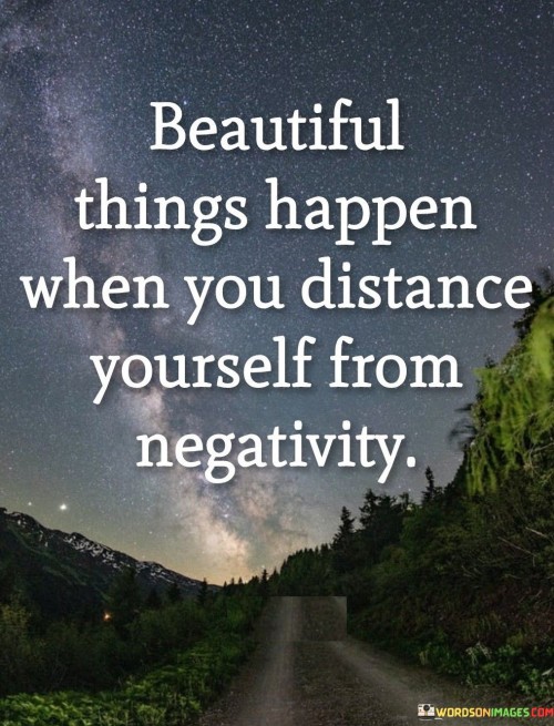 Beautiful-Things-Happen-When-You-Distance-Yourself-From-Negativity-Quotes1a228efcb22d7aa4.jpeg