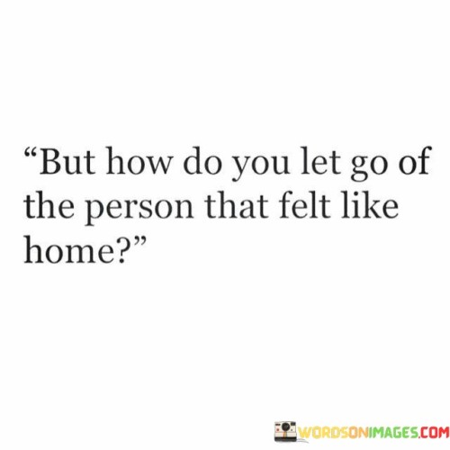 But-How-Do-You-Let-Go-Of-The-Person-That-Felt-Like-Home-Quotes.jpeg
