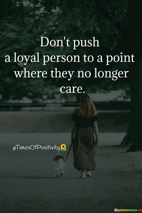 Dont-Push-A-Loyal-Person-To-A-Point-Where-They-No-Longer-Care-Quotes.jpeg