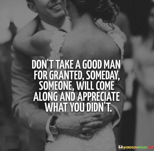 Dont-Take-A-Good-Man-For-Granted-Someday-Someone-Will-Come-Quotes.jpeg