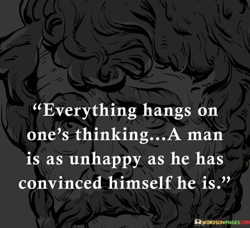 Everything-Hangs-On-Ones-Thinking-A-Man-Is-As-Unhappy-As-He-Has-Quotes.jpeg