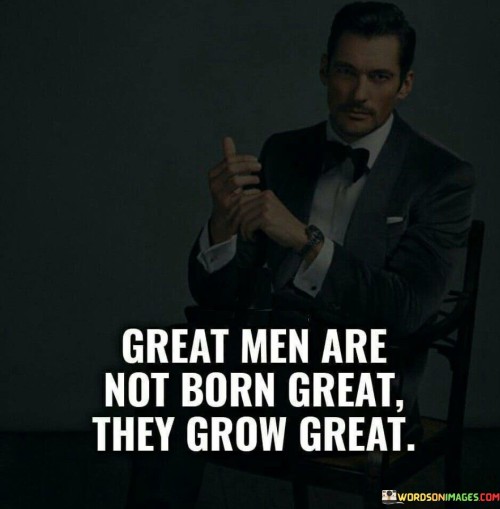 Great-Men-Are-Not-Born-Great-They-Grow-Great-Quotes.jpeg