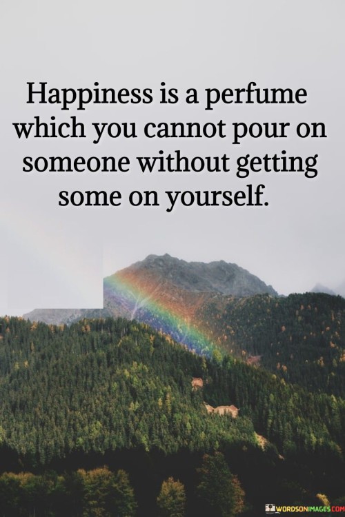 Happiness-Is-A-Perfume-Wich-You-Connot-Pour-On-Someone-Quotes.jpeg