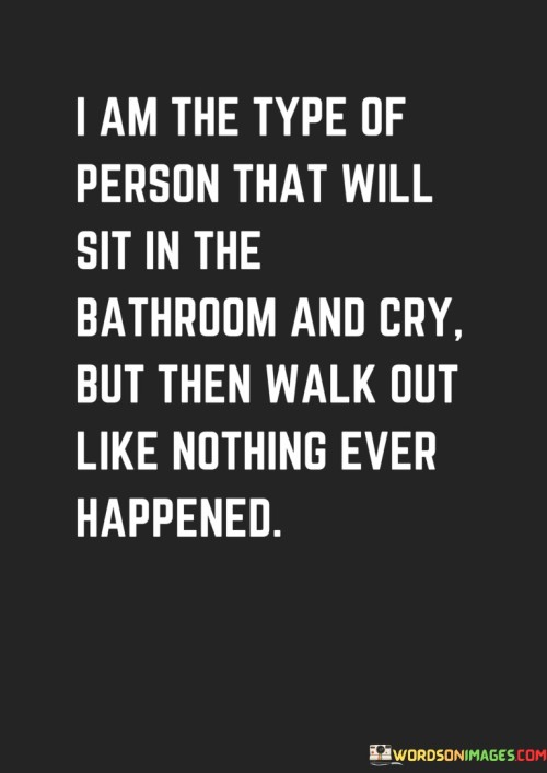 I-Am-The-Type-Of-Person-That-Will-Sit-In-The-Bathroom-And-Cry-But-Then-Walk-Out-Quotes.jpeg