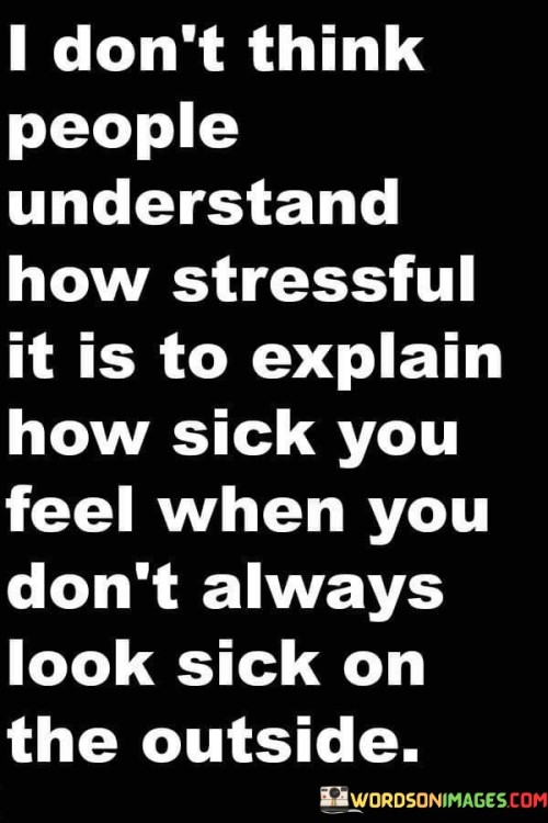 I-Dont-Think-People-Understand-How-Stressful-It-Is-To-Explain-How-Sick-You-Feel-Quotes.jpeg