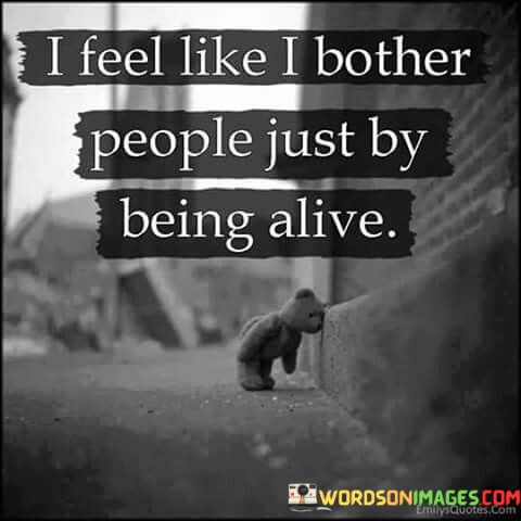 I-Feel-Like-I-Bother-People-Just-By-Being-Alive-Quotes.jpeg