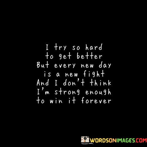 I-Try-So-Hard-To-Get-Better-But-Every-New-Day-Is-A-New-Fight-And-I-Dont-Think-Quotes.jpeg
