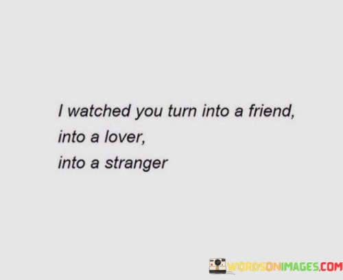 I-Watched-You-Turn-Into-A-Friend-Into-A-Lover-Into-A-Stranger-Quotes.jpeg