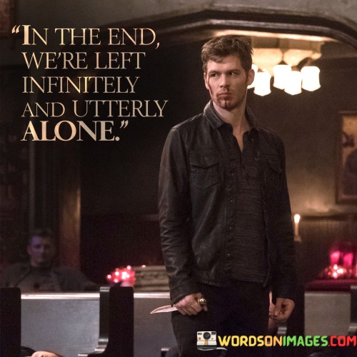 In-The-End-Were-Left-Infinitely-And-Utterly-Alone-Quotes.jpeg