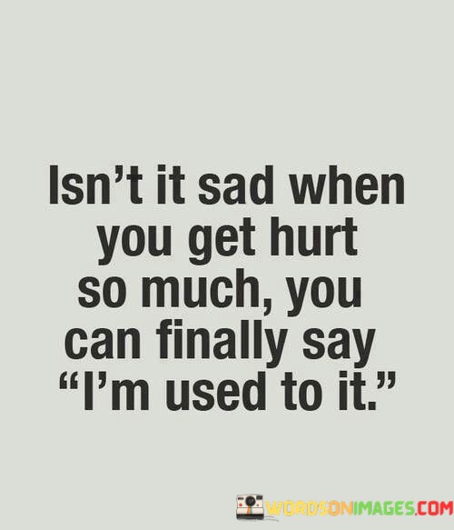 Isnt-It-Sad-When-You-Get-Hurt-So-Much-You-Can-Finally-Say-Quotes.jpeg