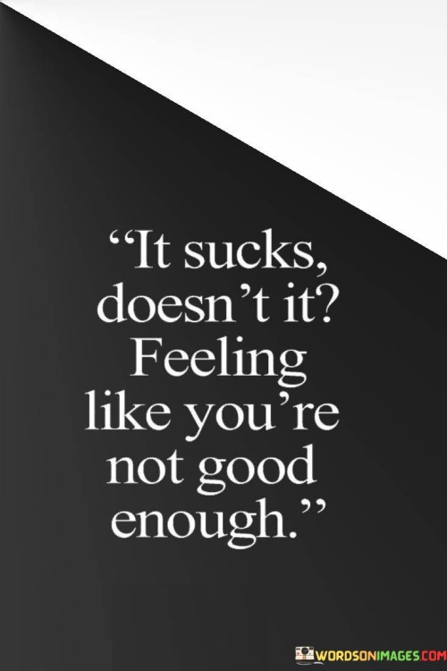 It-Sucks-Doesnt-It-Feeling-Like-Youre-Not-Good-Enough-Quotes.jpeg