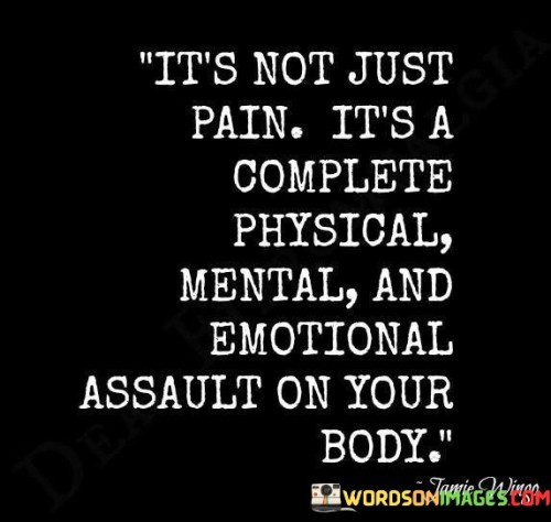 Its-Not-Just-Pain-Its-A-Complete-Physical-Mental-And-Emotional-Assault-On-Your-Body-Quotes.jpeg