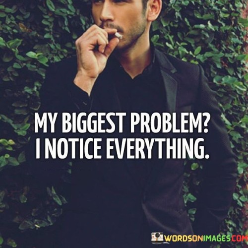 My-Biggest-Problem-I-Notice-Every-Thing-Quotes.jpeg