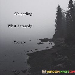 Oh-Darling-What-A-Tragedy-You-Are-Quotes.jpeg
