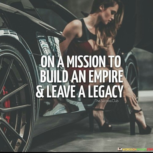 On-A-Misson-To-Build-An-Empire--Leave-A-Legency-Quotes.jpeg