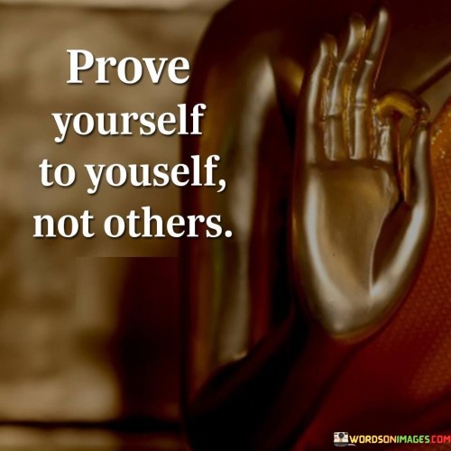 Prove-Yourself-To-Yourself-Not-Others-Quotes.jpeg