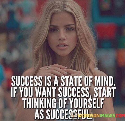 Success-Is-A-State-Of-Mind-If-You-Want-Success-Start-Quotes.jpeg