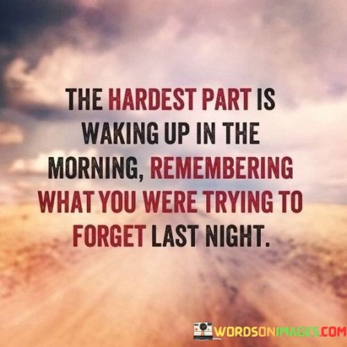 The-Hardest-Part-Is-Walking-Up-In-The-Morning-Remembering-What-You-Quotes.jpeg