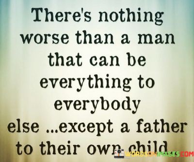 Theres-Nothing-Worse-Than-A-Man-That-Can-Be-Everything-To-Everybody-Else-Except-A-Father-Quotes.jpeg