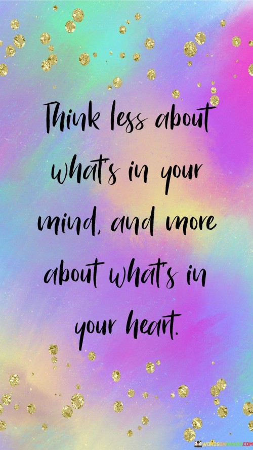 Think Less About Whats In Your Mind, And More About What's In Your Heart. Quotes