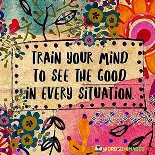 Train-Your-Mind-To-See-The-Good-In-Every-Situation-Quotes.jpeg