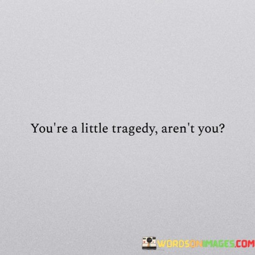 Youre-A-Little-Tragedy-Arent-You-Quotes.jpeg