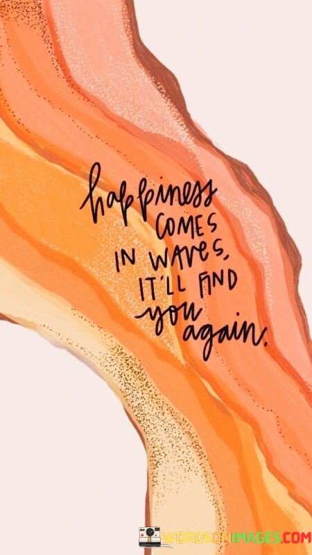 Happiness-Come-In-Waves-It-Will-Find-You-Again-Quotes.jpeg