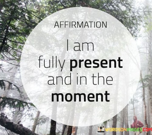 I-Am-Fully-Present-And-In-The-Moment-Quotes.jpeg
