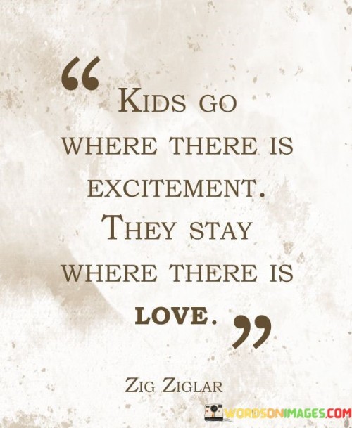 Kids-Go-Where-There-Is-Excitement-They-Stay-Where-There-Quotes.jpeg