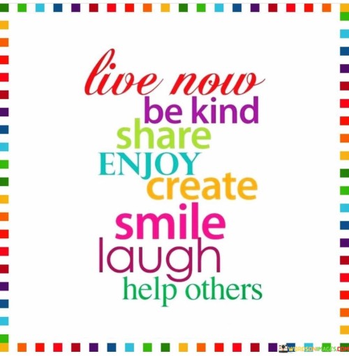 Live-Now-Be-Kind-Share-Enjoy-Create-Smile-Laugh-Help-Others-Quotes.jpeg