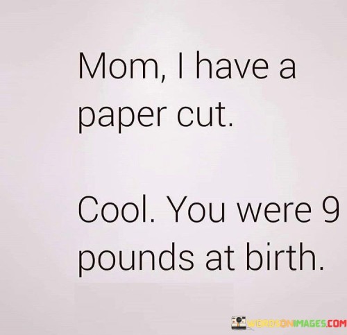 Mom-I-Have-A-Paper-Cut-Cool-You-Were-Quotes.jpeg