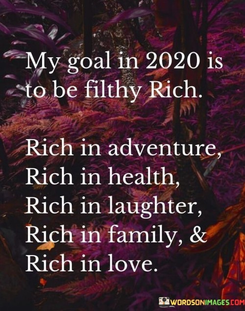 My-Goal-In-2020-Is-To-Be-Filthy-Rich-Rich-In-Adventure-Quotes.jpeg