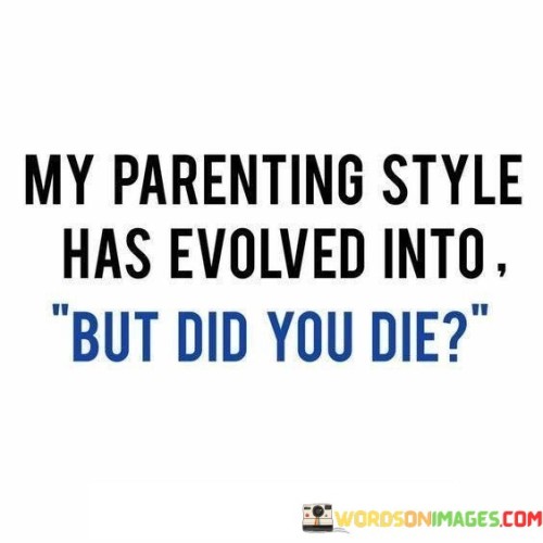 My-Parenting-Style-Has-Evolved-Into-But-Did-You-Die-Quotes.jpeg