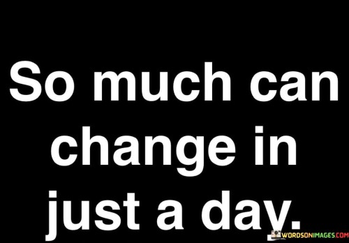 So Much Can Change In Just A Day Quotes