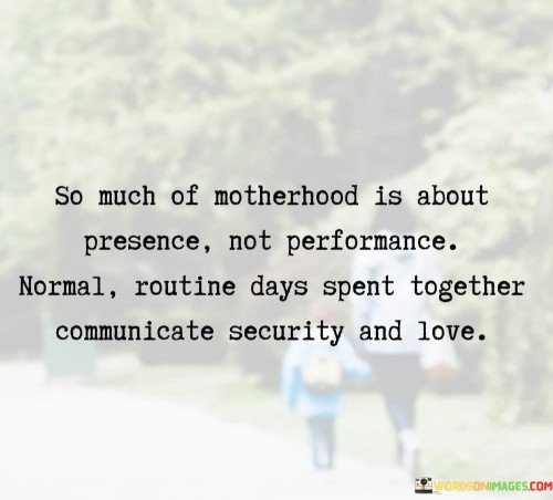 So-Much-Of-Motherhood-Is-About-Presence-Not-Performance-Quotes.jpeg