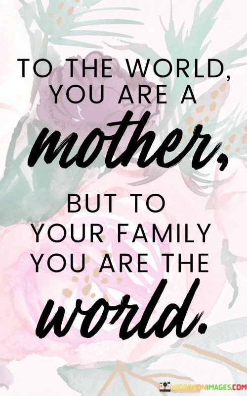 To-The-World-You-Are-A-Mother-But-To-Your-Family-Quotes.jpeg