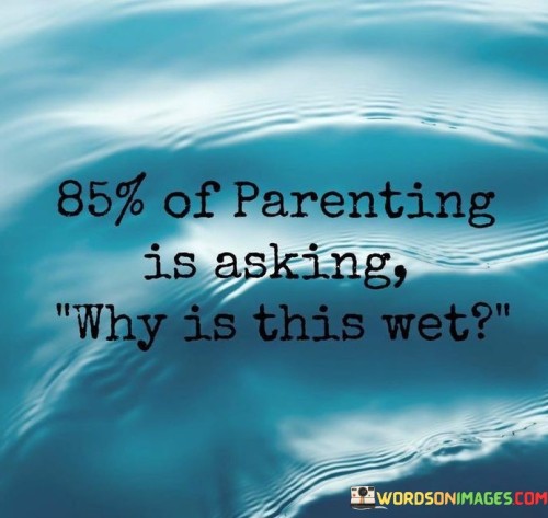 85-Of-Parenting-Is-Asking-Why-Is-This-Wet-Quotes.jpeg