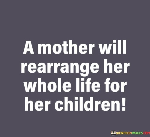 A-Mother-Will-Rearrange-Her-Whole-Life-For-Her-Children-Quotes.jpeg