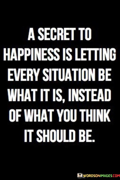 A-Secret-To-Happiness-Is-Letting-Every-Situation-Be-What-It-Is-Quotes.jpeg