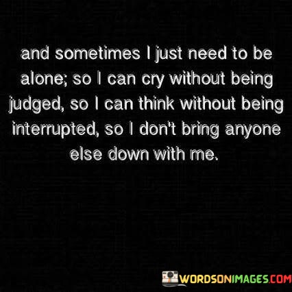 And-Sometimes-I-Just-Need-To-Be-Alone-So-I-Can-Cry-Without-Being-Judged-Quotes.jpeg