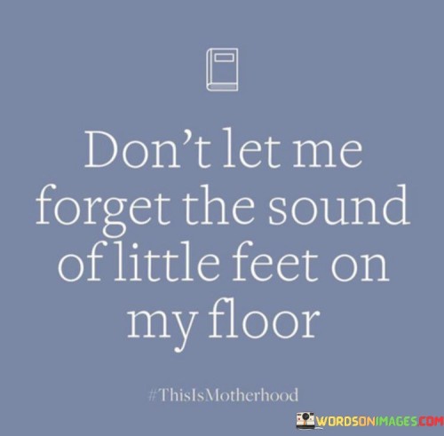Dont-Let-Me-Forget-The-Sound-Of-Little-Feet-On-Quotes.jpeg