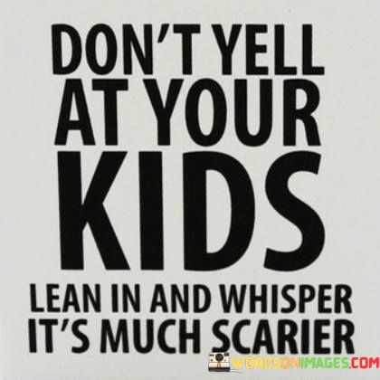 Dont-Yell-At-Your-Kids-Lean-In-And-Whisper-Quotes.jpeg