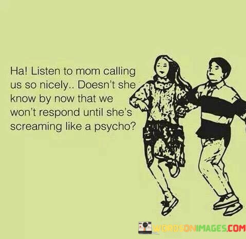 Ha-Listen-To-Mom-Calling-Us-So-Nicely-Doesnt-She-Quotes.jpeg