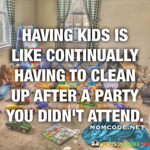 Having-Kids-Is-Like-Continually-Having-To-Clean-Quotes.jpeg