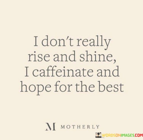 I-Dont-Really-Rise-And-Shine-I-Caffeinate-And-Hope-Quotes.jpeg