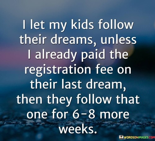 I-Let-My-Kids-Follow-Their-Dreams-Unless-I-Already-Paid-Quotes.jpeg