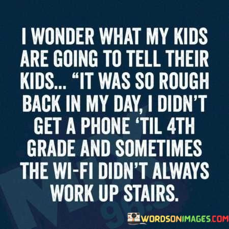I-Wonder-What-My-Kids-Are-Going-To-Tell-Their-Kids-Quotes.jpeg